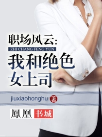 jiuxiaohonghu小说《职场风云：我和绝色女上司》